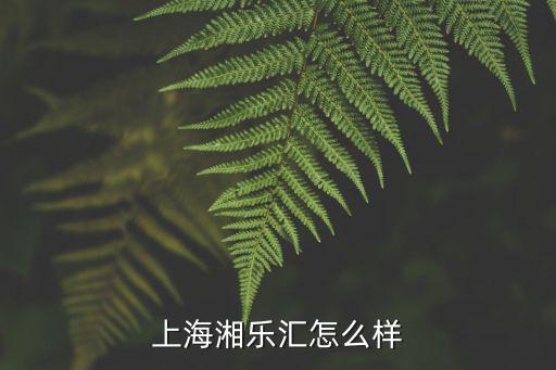 上海湘樂(lè)匯怎么樣