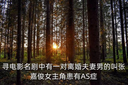 張嘉俊，尋電影名劇中有一對離婚夫妻男的叫張嘉俊女主角患有AS癥