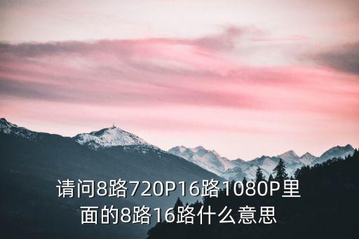 請問8路720P16路1080P里面的8路16路什么意思