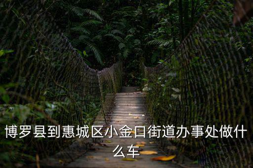 小金口街道，博羅縣到惠城區(qū)小金口街道辦事處做什么車