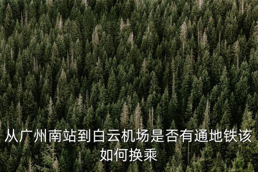 從廣州南站到白云機(jī)場是否有通地鐵該如何換乘