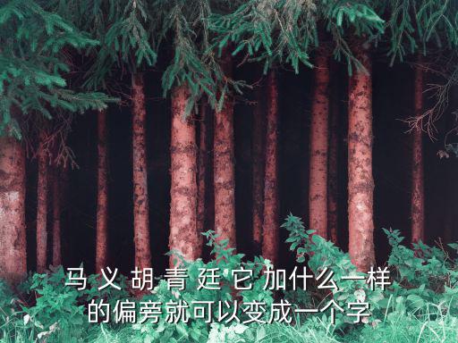 馬 義 胡 青 廷 它 加什么一樣的偏旁就可以變成一個字
