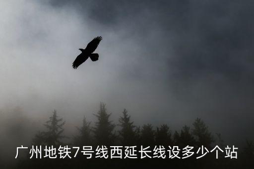 廣州地鐵7號線西延順德段，廣州地鐵7號線延長線西延段 陳村站什么時候開通