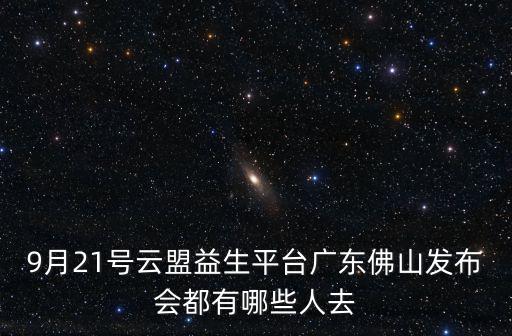 9月21號(hào)云盟益生平臺(tái)廣東佛山發(fā)布會(huì)都有哪些人去
