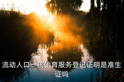 流動人口一孩生育服務登記證明是準生證嗎