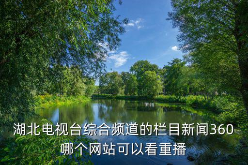 湖北電視臺綜合頻道的欄目新聞360哪個網(wǎng)站可以看重播