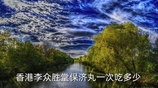 香港李眾勝堂保濟(jì)丸一次吃多少
