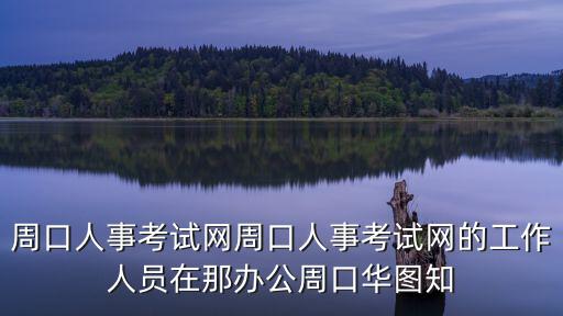 周口人事考試網(wǎng)周口人事考試網(wǎng)的工作人員在那辦公周口華圖知