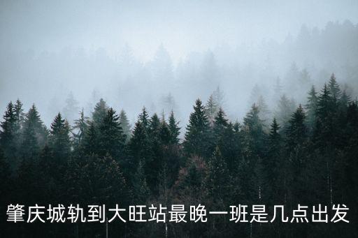 肇慶城軌到大旺站最晚一班是幾點出發