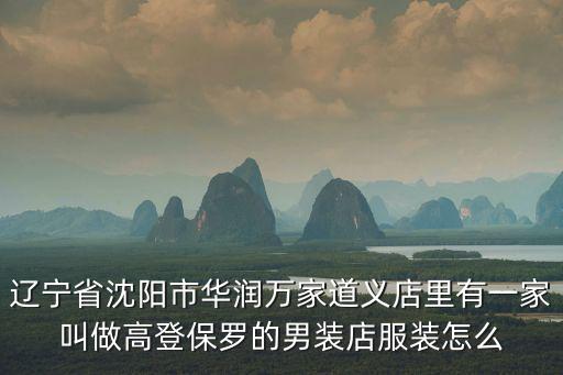 高登保羅，遼寧省沈陽市華潤萬家道義店里有一家叫做高登保羅的男裝店服裝怎么