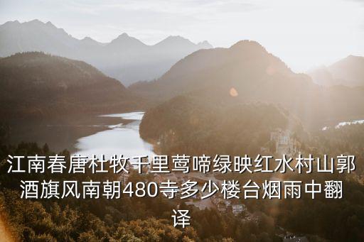 南朝480寺，江南春唐杜牧千里鶯啼綠映紅水村山郭酒旗風南朝480寺多少樓臺煙雨中翻譯