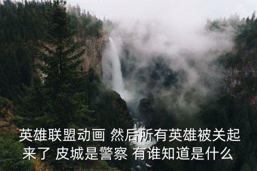  英雄聯盟動畫 然后所有英雄被關起來了 皮城是警察 有誰知道是什么