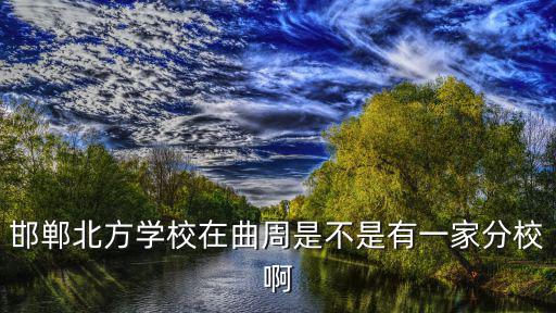 邯鄲北方學校在曲周是不是有一家分校啊