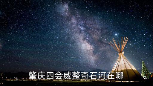 肇慶四會威整奇石河在哪