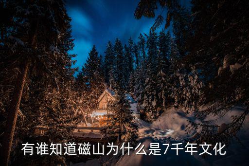 有誰知道磁山為什么是7千年文化