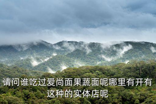 愛尚面，請問誰吃過愛尚面果蔬面呢哪里有開有這種的實體店呢