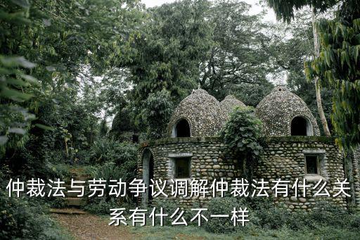 仲裁法與勞動爭議調(diào)解仲裁法有什么關(guān)系有什么不一樣