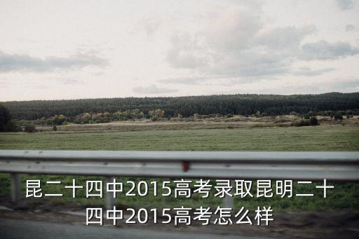 昆二十四中2015高考錄取昆明二十四中2015高考怎么樣