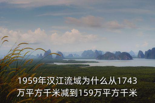 1959年漢江流域為什么從1743萬平方千米減到159萬平方千米