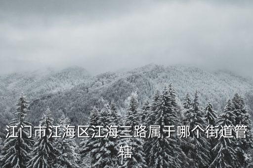 江門市江海區江海三路屬于哪個街道管轄
