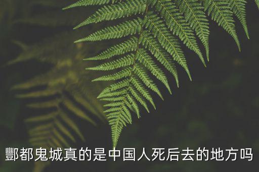豐都鬼城禁忌，酆都鬼城真的是中國人死后去的地方嗎