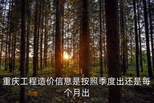 重慶工程造價信息是按照季度出還是每個月出