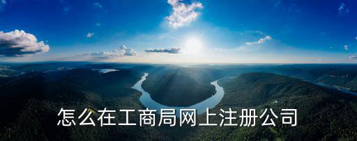怎么在工商局網上注冊公司