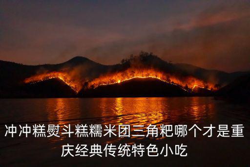 沖沖糕熨斗糕糯米團三角粑哪個才是重慶經(jīng)典傳統(tǒng)特色小吃