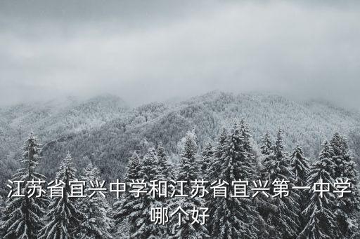 江蘇省宜興中學和江蘇省宜興第一中學哪個好