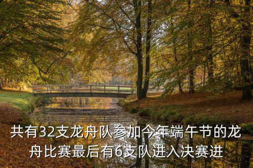共有32支龍舟隊參加今年端午節的龍舟比賽最后有6支隊進入決賽進