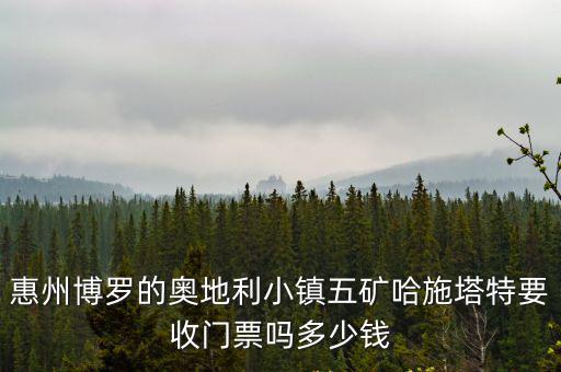 五礦哈施塔特小鎮(zhèn)，博羅五礦哈施塔特奧地利小鎮(zhèn)在哪越詳細(xì)越好最好有圖