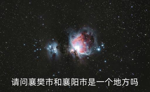 請問襄樊市和襄陽市是一個地方嗎