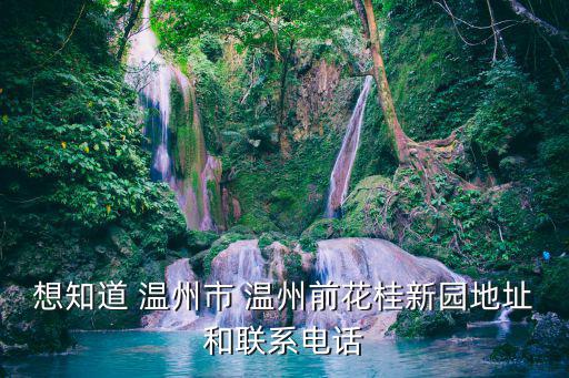 想知道 溫州市 溫州前花桂新園地址和聯(lián)系電話