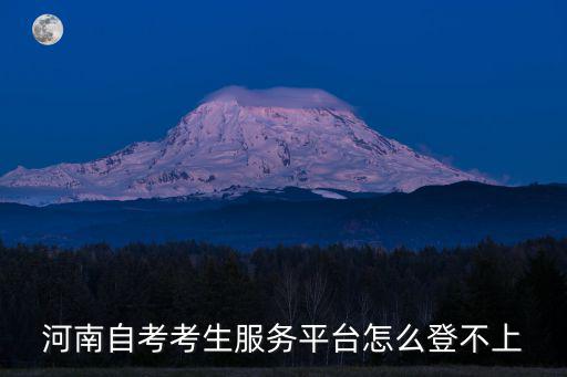 考生服務平臺，河南自考考生服務平臺怎么登不上