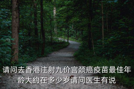 請問去香港注射九價宮頸癌疫苗最佳年齡大約在多少歲請問醫(yī)生有說
