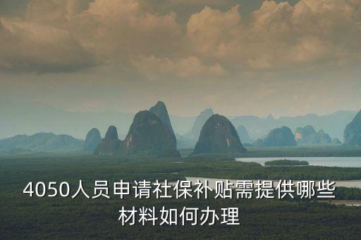 4050人員申請(qǐng)社保補(bǔ)貼需提供哪些材料如何辦理