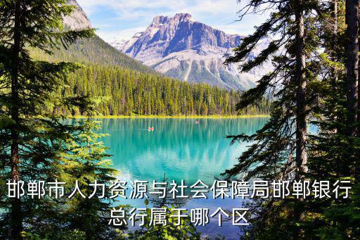 邯鄲市人力資源與社會保障局邯鄲銀行總行屬于哪個(gè)區(qū)