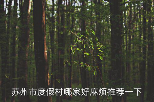 蘇州度假村，蘇州最好的度假村北部灣旅游度假中心在哪
