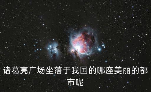 諸葛亮廣場坐落于我國的哪座美麗的都市呢