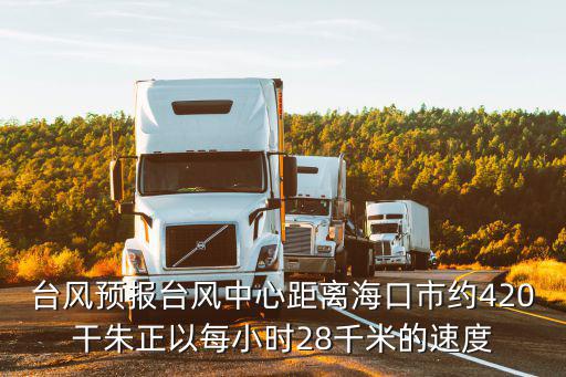 最新臺風預報，臺風預報臺風中心距離海岸是約420千米正以28千米時的速度向海