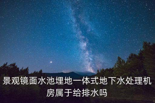 景觀鏡面水池埋地一體式地下水處理機(jī)房屬于給排水嗎