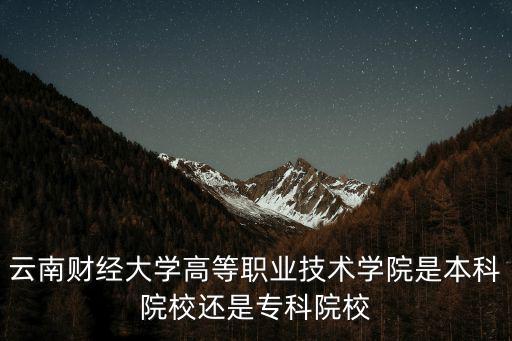 云南財經(jīng)大學高等職業(yè)技術(shù)學院是本科院校還是專科院校