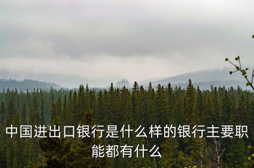 中國(guó)進(jìn)出口銀行是什么樣的銀行主要職能都有什么