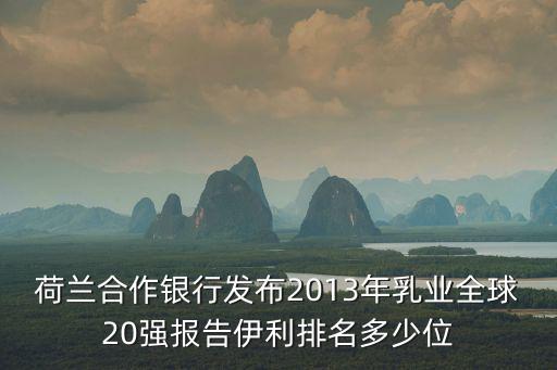 荷蘭合作銀行發(fā)布2013年乳業(yè)全球20強(qiáng)報(bào)告伊利排名多少位