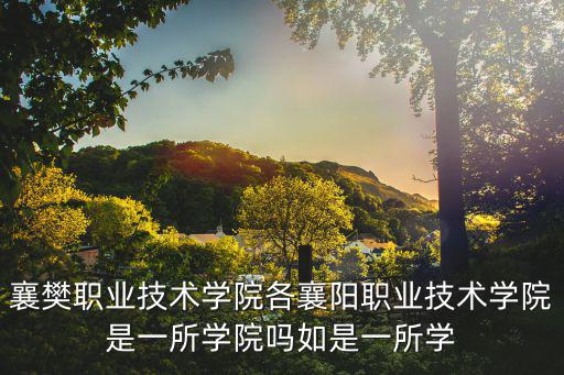 襄樊職業技術學院各襄陽職業技術學院是一所學院嗎如是一所學
