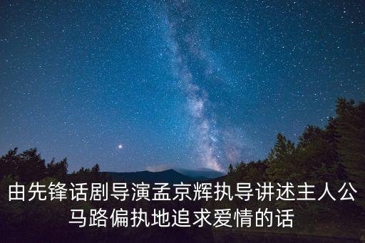 孟京輝話劇，由先鋒話劇導演孟京輝執(zhí)導講述主人公馬路偏執(zhí)地追求愛情的話