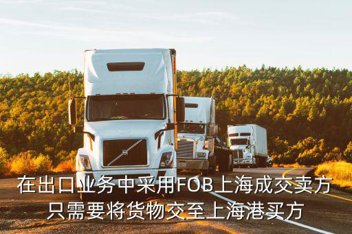 在出口業務中采用FOB上海成交賣方只需要將貨物交至上海港買方