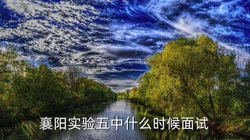 襄陽實驗五中什么時候面試
