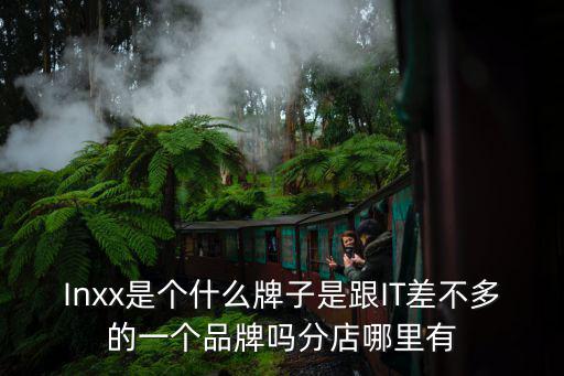Inxx是個什么牌子是跟IT差不多的一個品牌嗎分店哪里有
