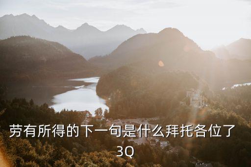 勞有所得的下一句是什么拜托各位了 3Q
